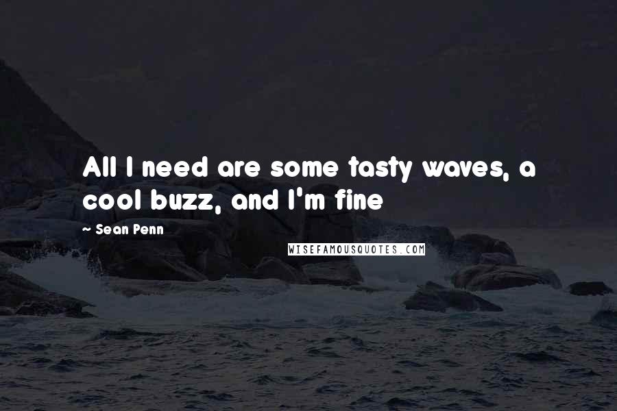 Sean Penn Quotes: All I need are some tasty waves, a cool buzz, and I'm fine