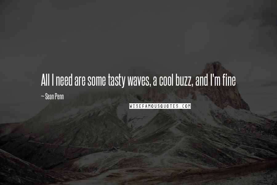 Sean Penn Quotes: All I need are some tasty waves, a cool buzz, and I'm fine