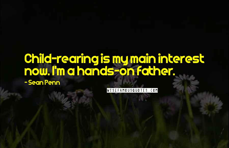 Sean Penn Quotes: Child-rearing is my main interest now. I'm a hands-on father.