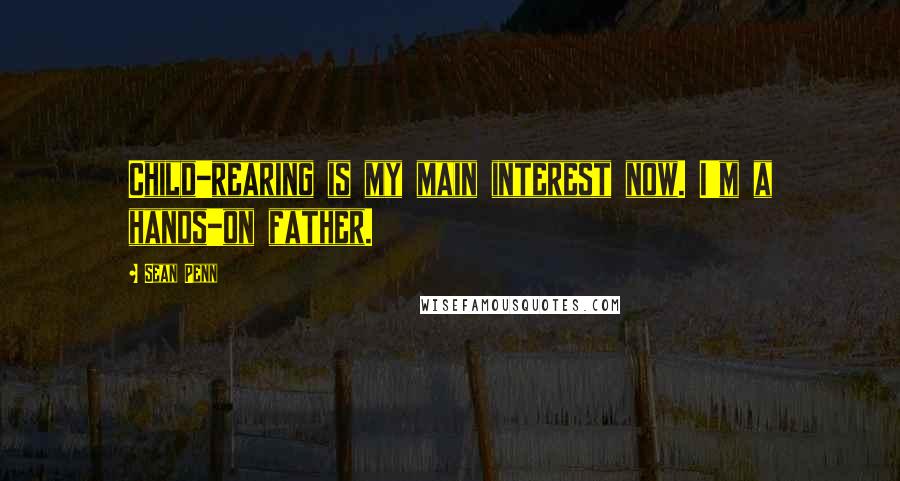 Sean Penn Quotes: Child-rearing is my main interest now. I'm a hands-on father.