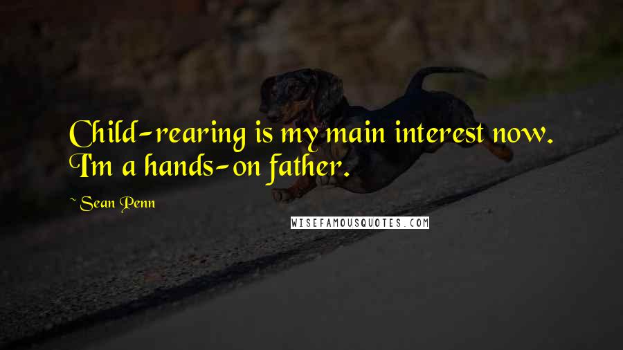 Sean Penn Quotes: Child-rearing is my main interest now. I'm a hands-on father.