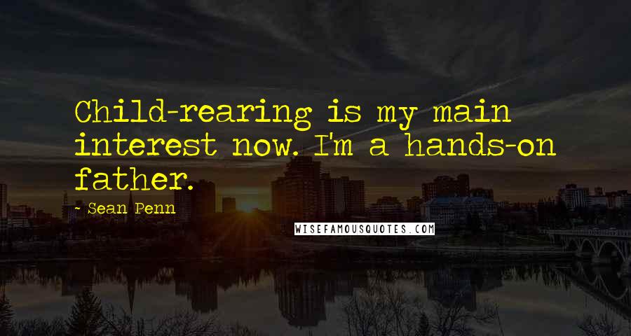 Sean Penn Quotes: Child-rearing is my main interest now. I'm a hands-on father.