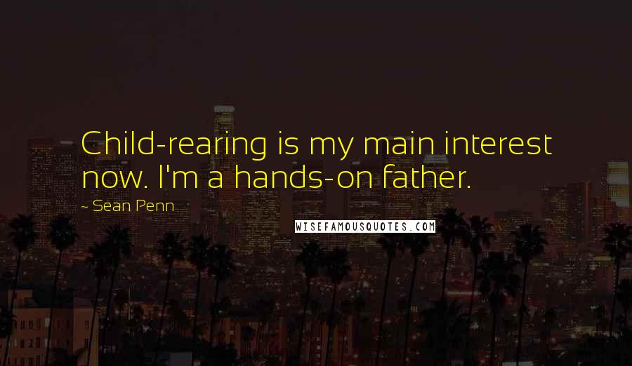 Sean Penn Quotes: Child-rearing is my main interest now. I'm a hands-on father.