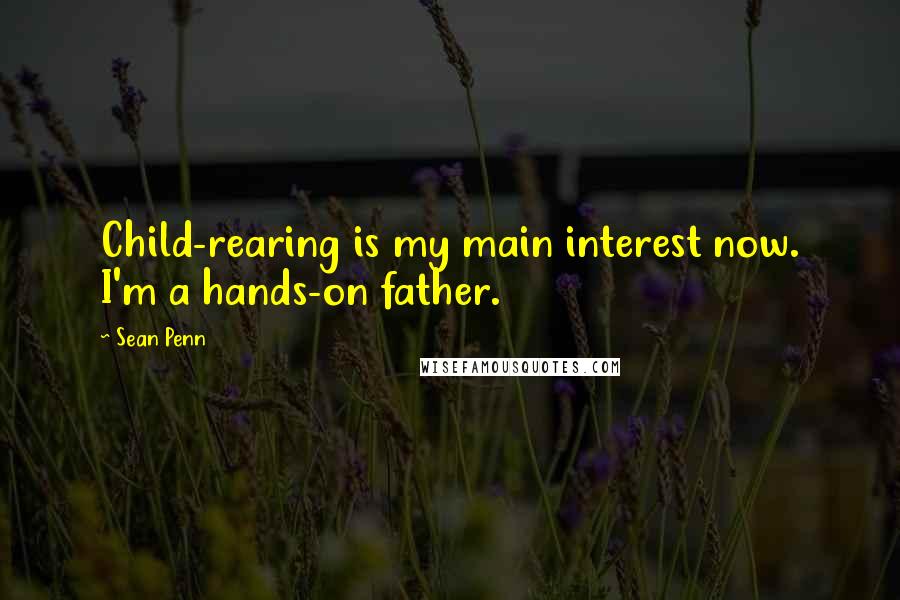 Sean Penn Quotes: Child-rearing is my main interest now. I'm a hands-on father.