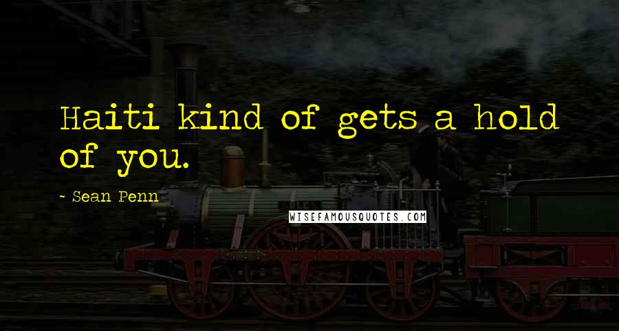 Sean Penn Quotes: Haiti kind of gets a hold of you.