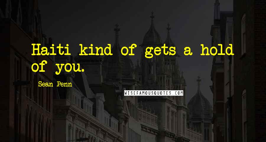 Sean Penn Quotes: Haiti kind of gets a hold of you.