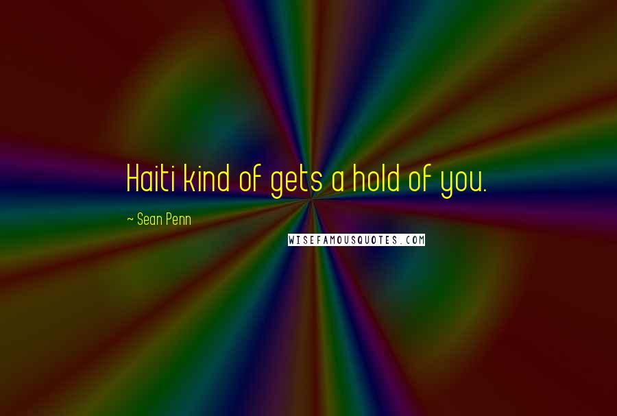 Sean Penn Quotes: Haiti kind of gets a hold of you.