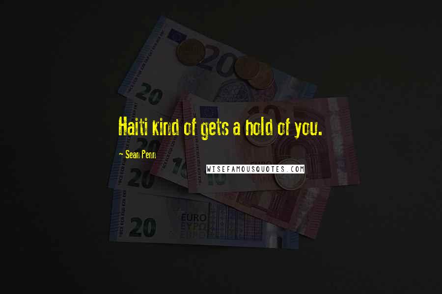 Sean Penn Quotes: Haiti kind of gets a hold of you.