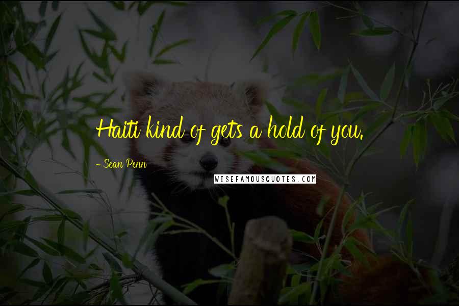Sean Penn Quotes: Haiti kind of gets a hold of you.