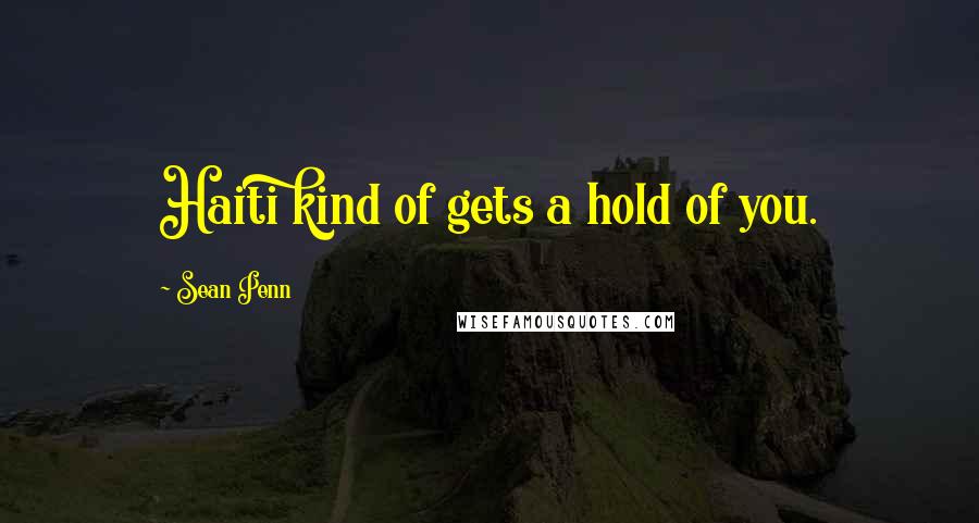 Sean Penn Quotes: Haiti kind of gets a hold of you.