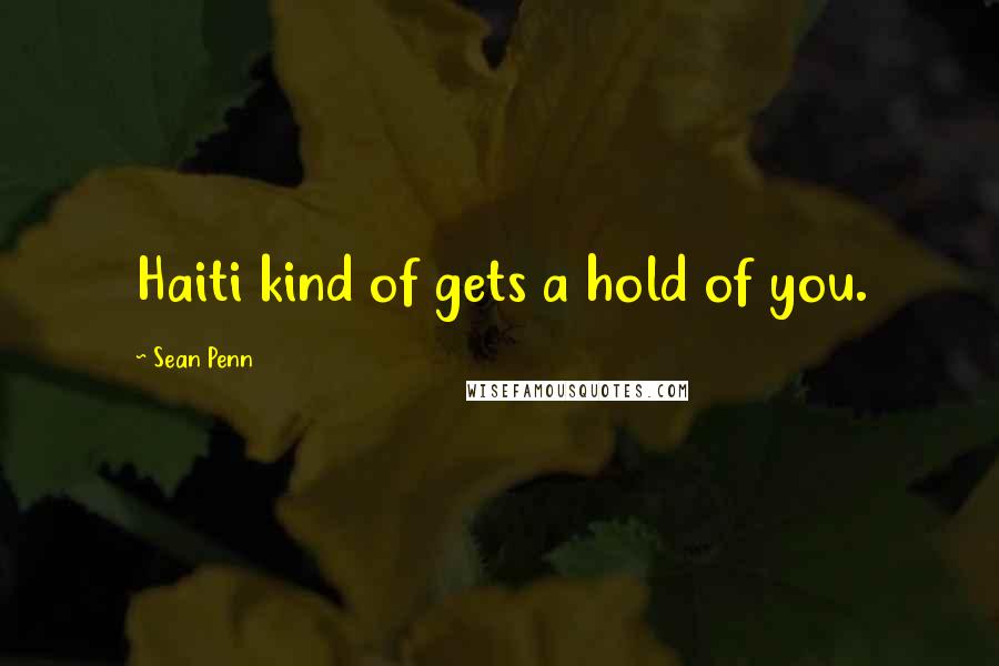 Sean Penn Quotes: Haiti kind of gets a hold of you.