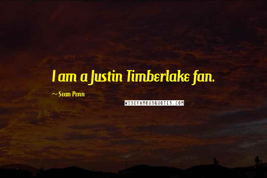 Sean Penn Quotes: I am a Justin Timberlake fan.