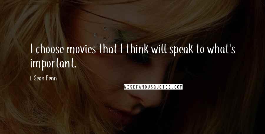 Sean Penn Quotes: I choose movies that I think will speak to what's important.