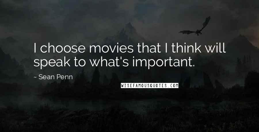 Sean Penn Quotes: I choose movies that I think will speak to what's important.