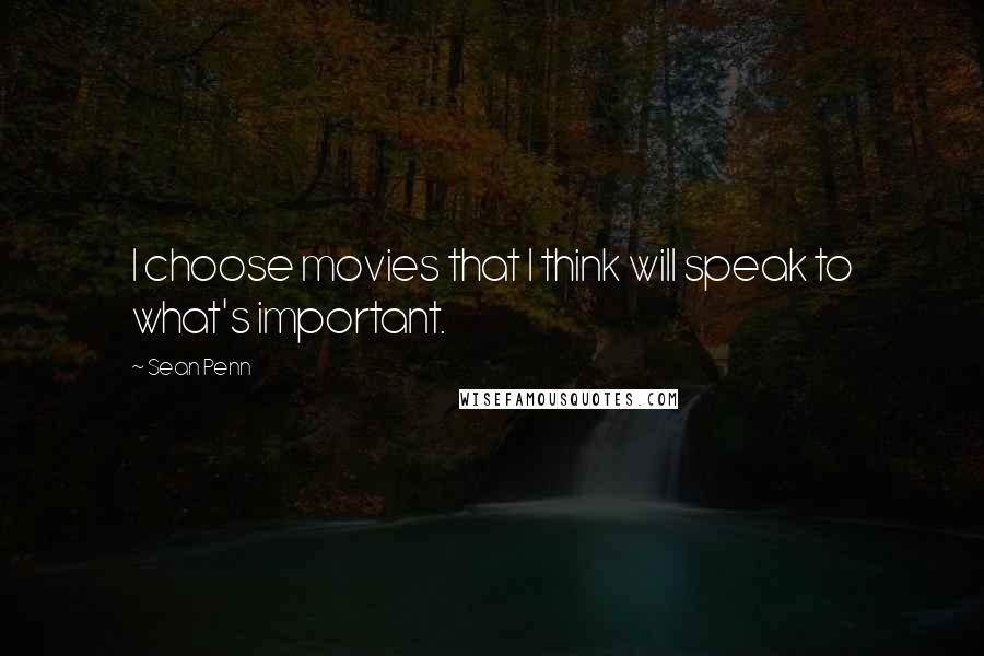 Sean Penn Quotes: I choose movies that I think will speak to what's important.