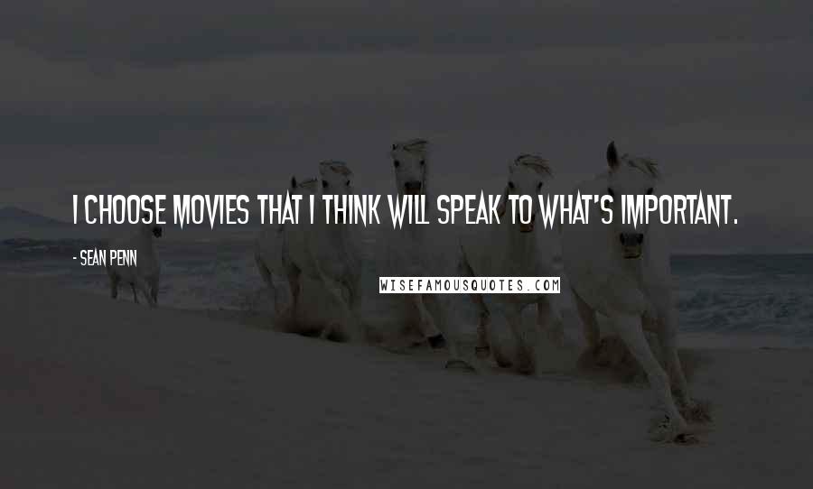 Sean Penn Quotes: I choose movies that I think will speak to what's important.
