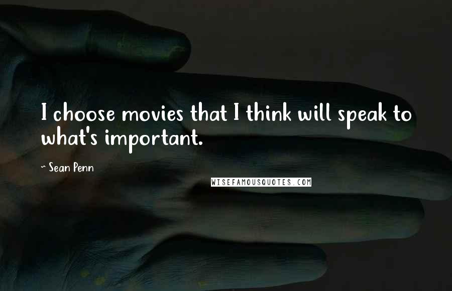 Sean Penn Quotes: I choose movies that I think will speak to what's important.