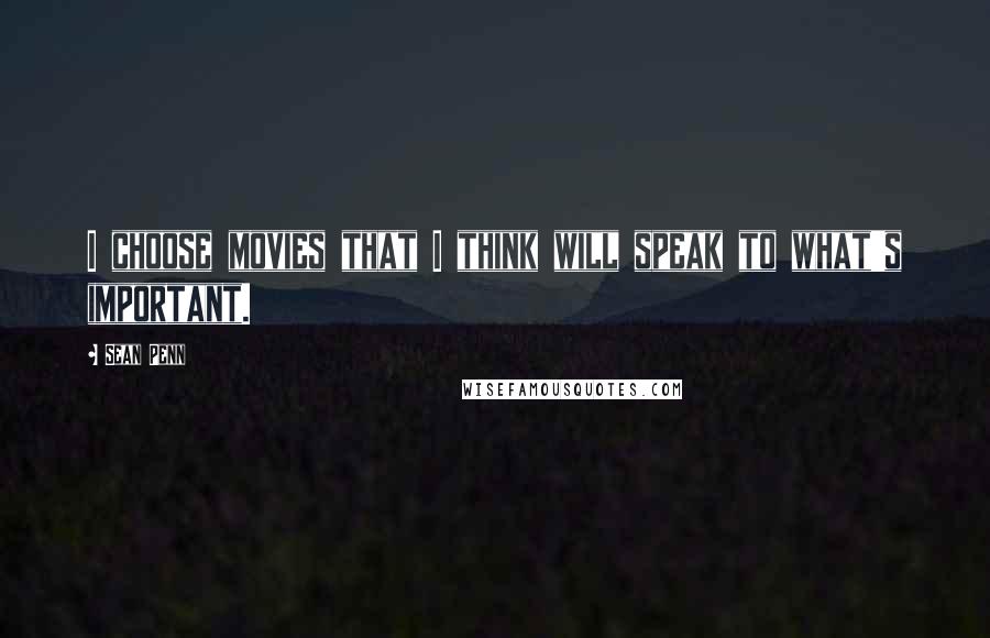 Sean Penn Quotes: I choose movies that I think will speak to what's important.