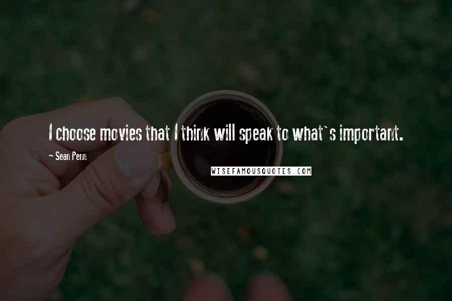 Sean Penn Quotes: I choose movies that I think will speak to what's important.