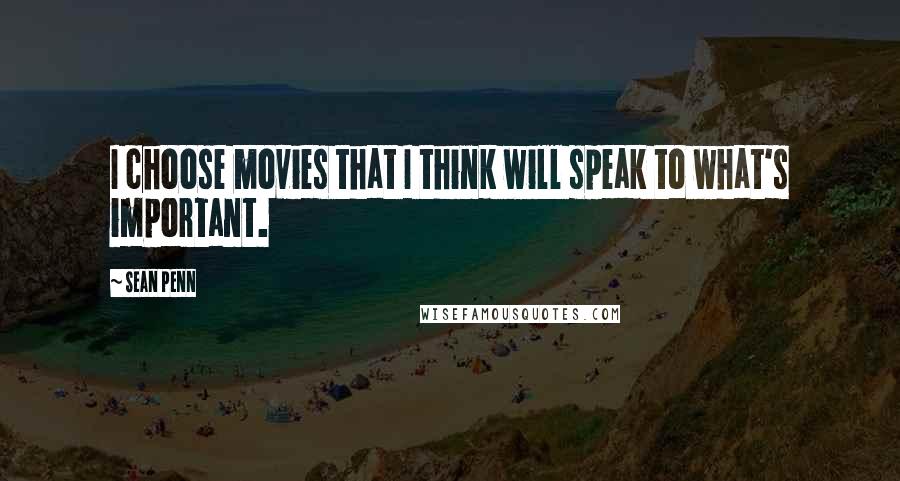 Sean Penn Quotes: I choose movies that I think will speak to what's important.