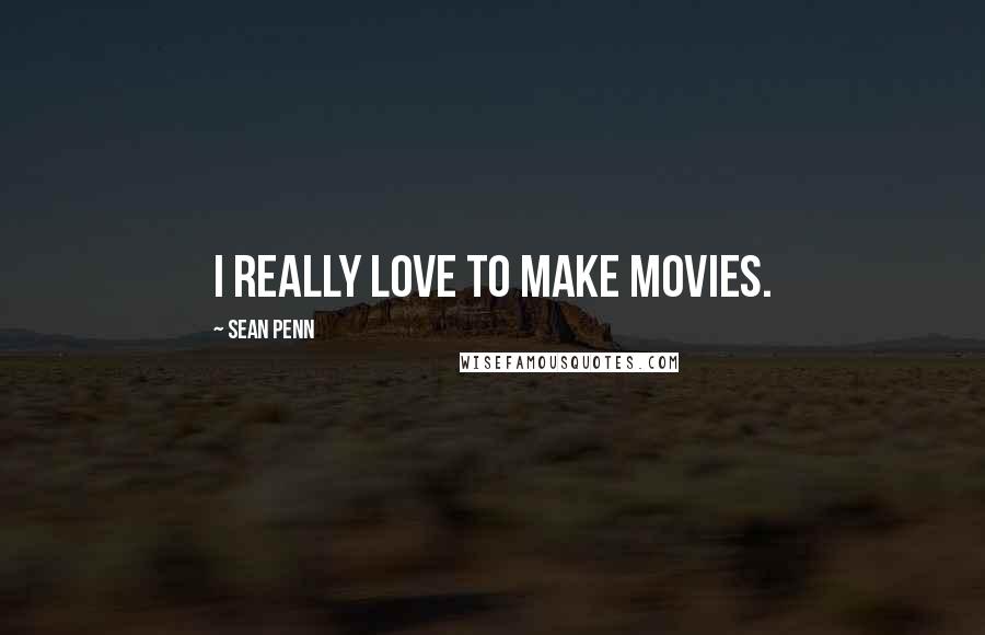 Sean Penn Quotes: I really love to make movies.