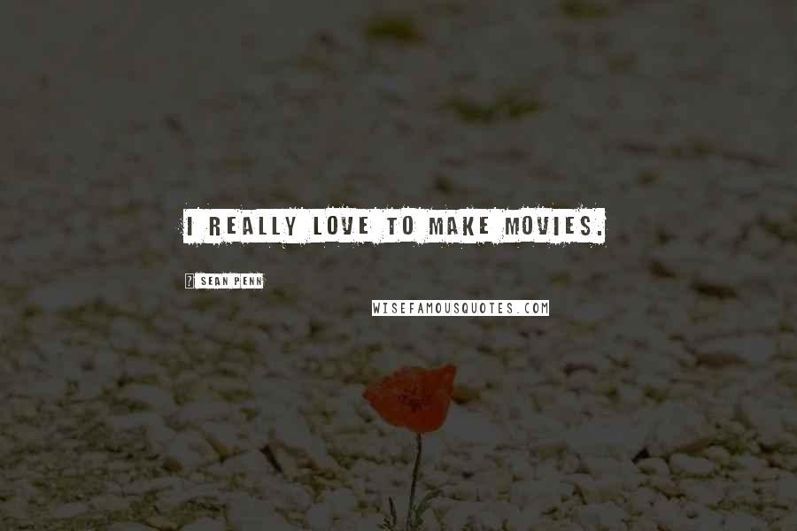 Sean Penn Quotes: I really love to make movies.