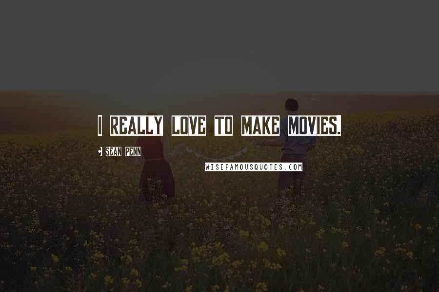 Sean Penn Quotes: I really love to make movies.