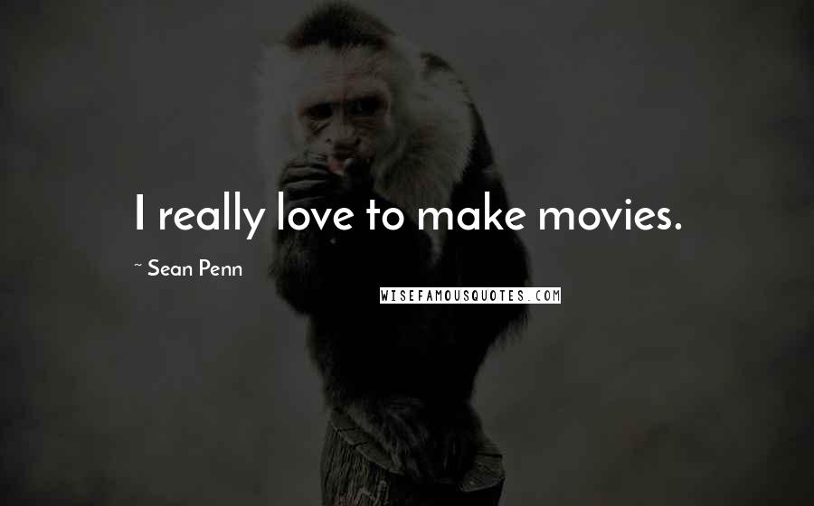 Sean Penn Quotes: I really love to make movies.