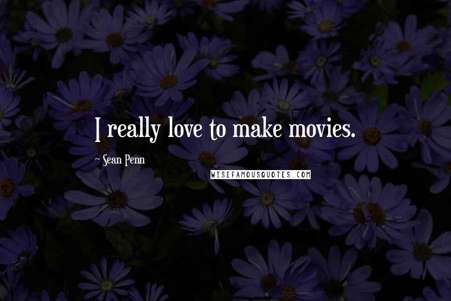 Sean Penn Quotes: I really love to make movies.