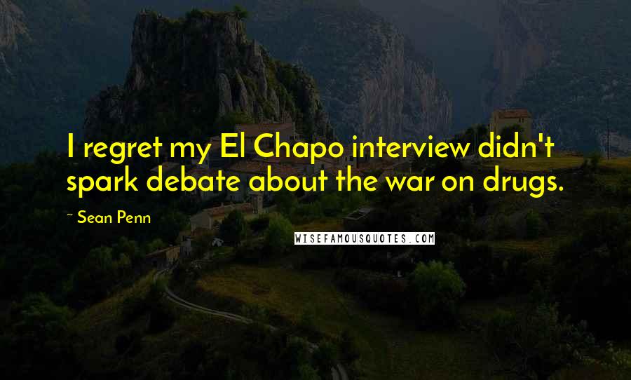 Sean Penn Quotes: I regret my El Chapo interview didn't spark debate about the war on drugs.