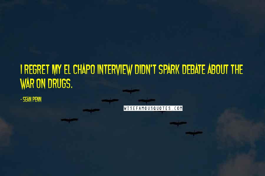 Sean Penn Quotes: I regret my El Chapo interview didn't spark debate about the war on drugs.