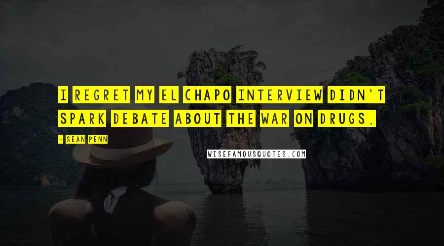 Sean Penn Quotes: I regret my El Chapo interview didn't spark debate about the war on drugs.