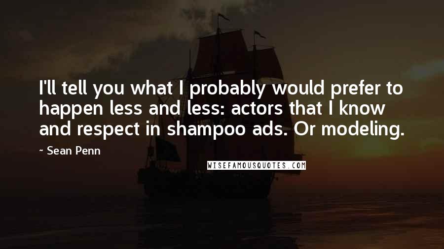 Sean Penn Quotes: I'll tell you what I probably would prefer to happen less and less: actors that I know and respect in shampoo ads. Or modeling.