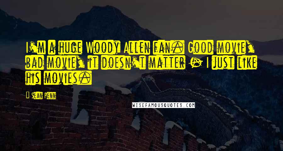 Sean Penn Quotes: I'm a huge Woody Allen fan. Good movie, bad movie, it doesn't matter - I just like his movies.