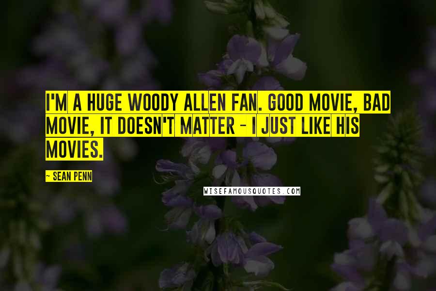 Sean Penn Quotes: I'm a huge Woody Allen fan. Good movie, bad movie, it doesn't matter - I just like his movies.