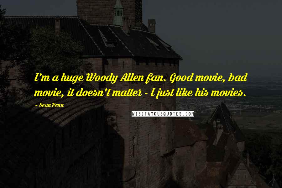 Sean Penn Quotes: I'm a huge Woody Allen fan. Good movie, bad movie, it doesn't matter - I just like his movies.