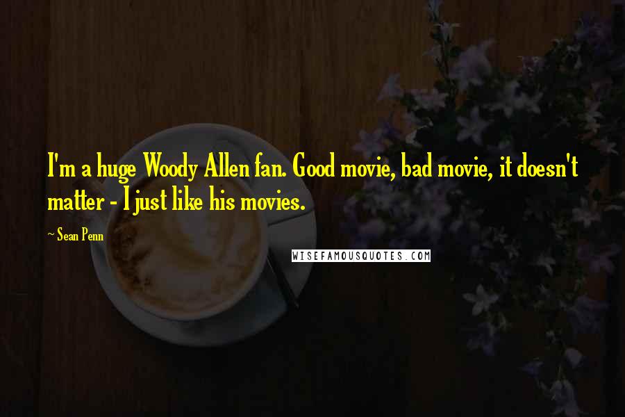 Sean Penn Quotes: I'm a huge Woody Allen fan. Good movie, bad movie, it doesn't matter - I just like his movies.
