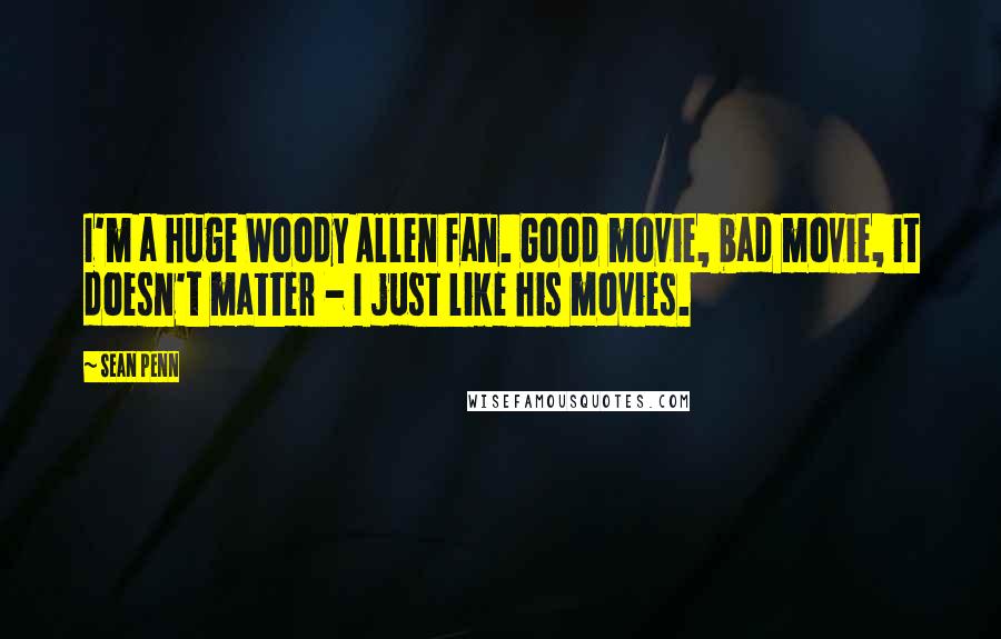 Sean Penn Quotes: I'm a huge Woody Allen fan. Good movie, bad movie, it doesn't matter - I just like his movies.