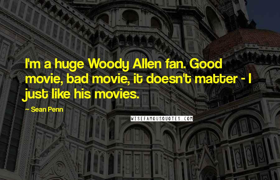 Sean Penn Quotes: I'm a huge Woody Allen fan. Good movie, bad movie, it doesn't matter - I just like his movies.