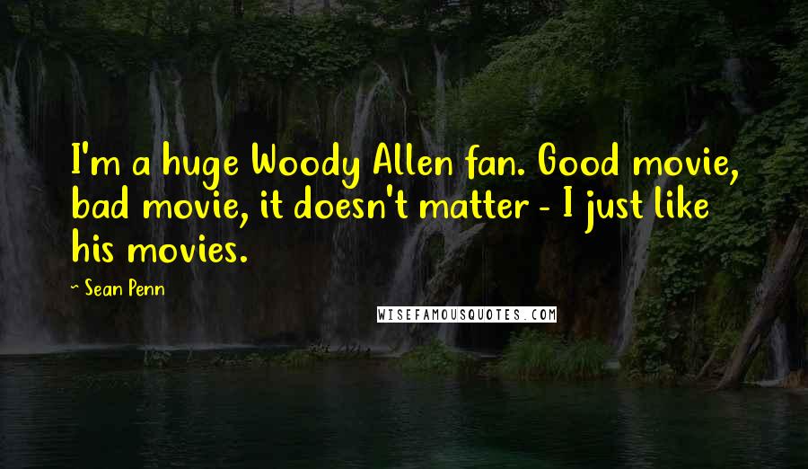 Sean Penn Quotes: I'm a huge Woody Allen fan. Good movie, bad movie, it doesn't matter - I just like his movies.