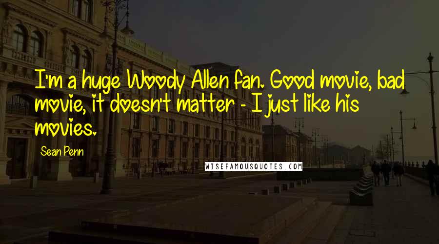 Sean Penn Quotes: I'm a huge Woody Allen fan. Good movie, bad movie, it doesn't matter - I just like his movies.