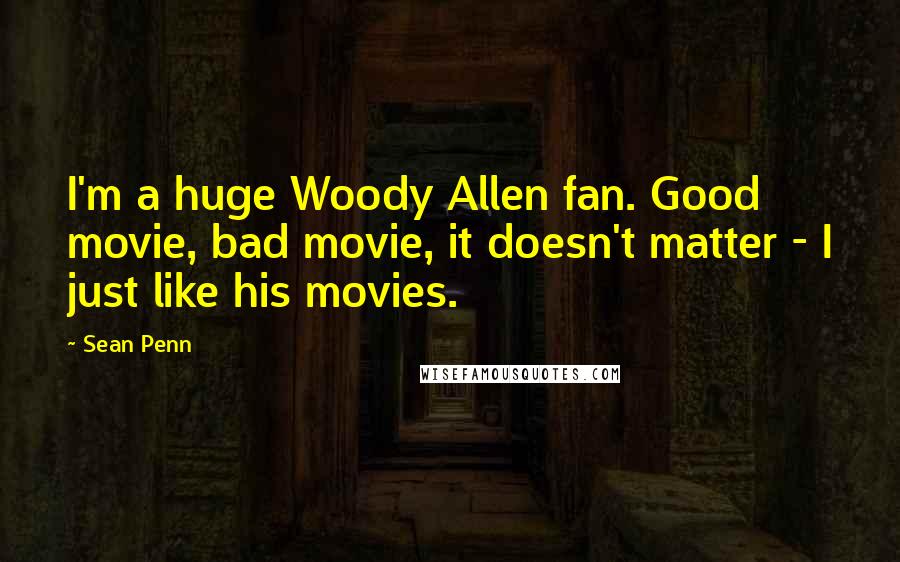 Sean Penn Quotes: I'm a huge Woody Allen fan. Good movie, bad movie, it doesn't matter - I just like his movies.