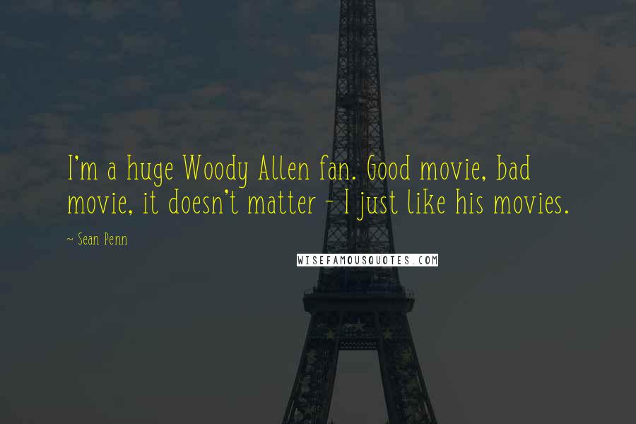 Sean Penn Quotes: I'm a huge Woody Allen fan. Good movie, bad movie, it doesn't matter - I just like his movies.