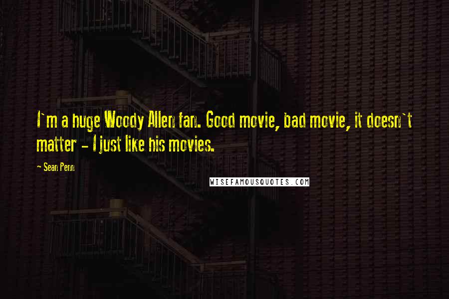 Sean Penn Quotes: I'm a huge Woody Allen fan. Good movie, bad movie, it doesn't matter - I just like his movies.