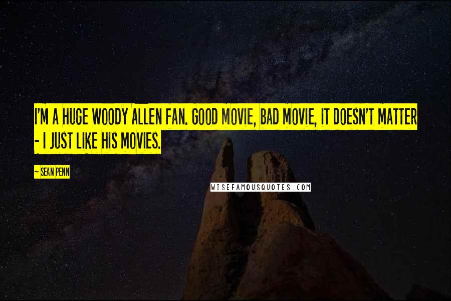 Sean Penn Quotes: I'm a huge Woody Allen fan. Good movie, bad movie, it doesn't matter - I just like his movies.