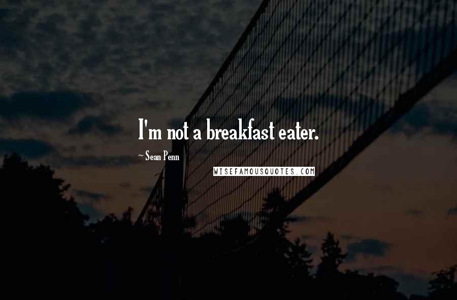 Sean Penn Quotes: I'm not a breakfast eater.