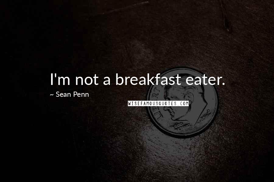 Sean Penn Quotes: I'm not a breakfast eater.