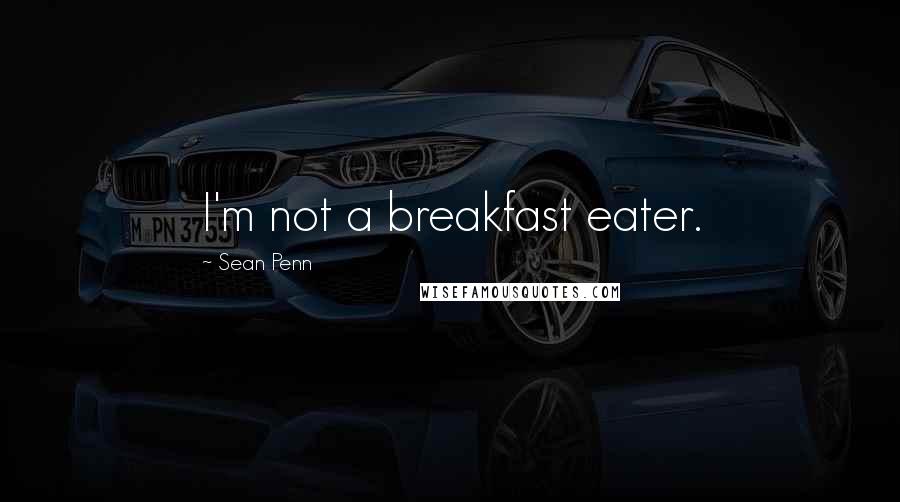 Sean Penn Quotes: I'm not a breakfast eater.