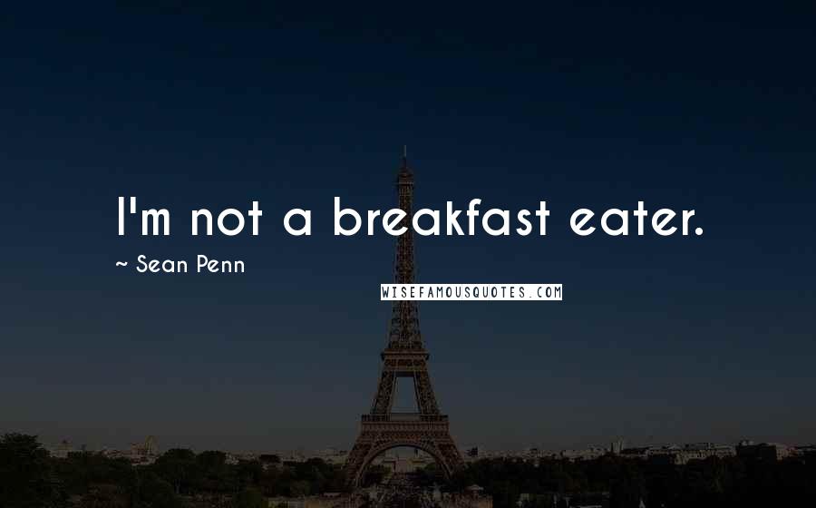 Sean Penn Quotes: I'm not a breakfast eater.