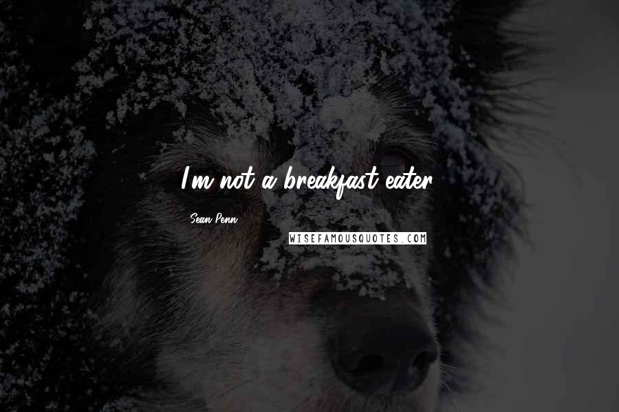 Sean Penn Quotes: I'm not a breakfast eater.